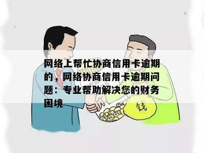 网络上帮忙协商信用卡逾期的，网络协商信用卡逾期问题：专业帮助解决您的财务困境