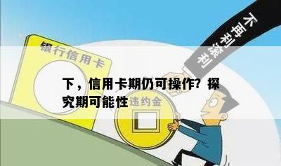 下，信用卡期仍可操作？探究期可能性