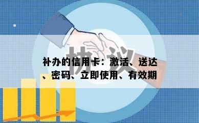 补办的信用卡：激活、送达、密码、立即使用、有效期