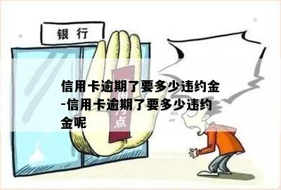 信用卡逾期了要多少违约金-信用卡逾期了要多少违约金呢