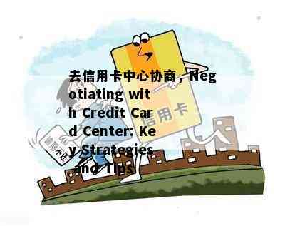 去信用卡中心协商，Negotiating with Credit Card Center: Key Strategies and Tips