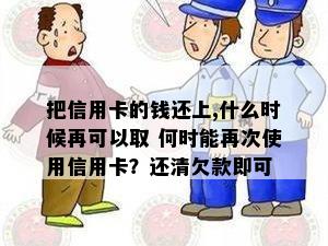 把信用卡的钱还上,什么时候再可以取 何时能再次使用信用卡？还清欠款即可