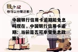 中国银行信用卡逾期能免息吗现在，中国银行信用卡逾期：当前是否可享受免息政策？