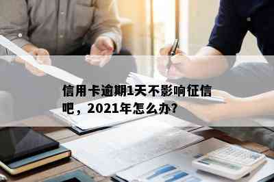 信用卡逾期1天不影响吧，2021年怎么办？