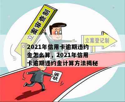 2021年信用卡逾期违约金怎么算，2021年信用卡逾期违约金计算方法揭秘