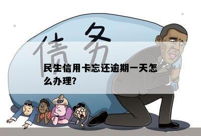 民生信用卡忘还逾期一天怎么办理？