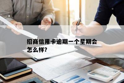 招商信用卡逾期一个星期会怎么样？