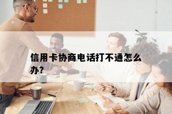 信用卡协商电话打不通怎么办？