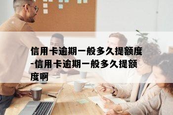 信用卡逾期一般多久提额度-信用卡逾期一般多久提额度啊