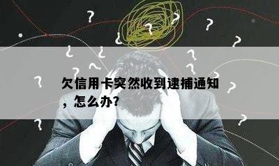 欠信用卡突然收到逮捕通知，怎么办？