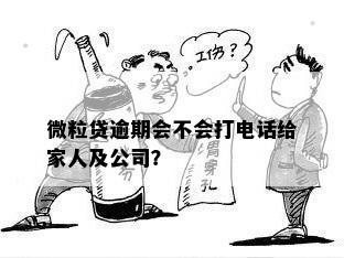 微粒贷逾期会不会打电话给家人及公司？