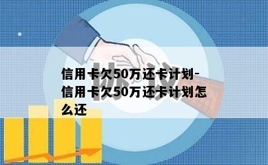 信用卡欠50万还卡计划-信用卡欠50万还卡计划怎么还