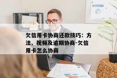 欠信用卡协商还款技巧：方法、视频及逾期协商-欠信用卡怎么协商