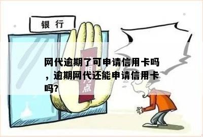 网代逾期了可申请信用卡吗，逾期网代还能申请信用卡吗？