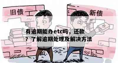 有逾期能办etc吗，还款？了解逾期处理及解决方法