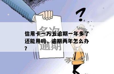 信用卡一万五逾期一年多了还能用吗，逾期两年怎么办？