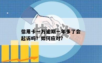 信用卡一万逾期一年多了会起诉吗？如何应对？