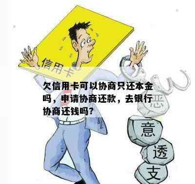 欠信用卡可以协商只还本金吗，申请协商还款，去银行协商还钱吗?