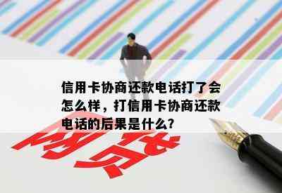 信用卡协商还款电话打了会怎么样，打信用卡协商还款电话的后果是什么？