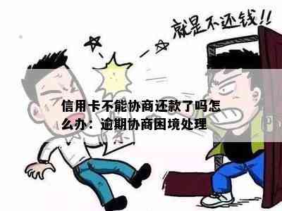 信用卡不能协商还款了吗怎么办：逾期协商困境处理