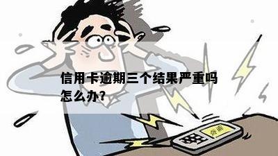 信用卡逾期三个结果严重吗怎么办？