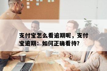 支付宝怎么看逾期呢，支付宝逾期：如何正确看待？