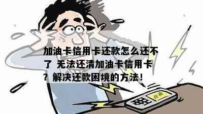 加油卡信用卡还款怎么还不了 无法还清加油卡信用卡？解决还款困境的方法！