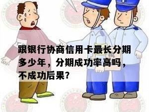 跟银行协商信用卡最长分期多少年，分期成功率高吗，不成功后果？