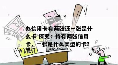 办信用卡有两张还一张是什么卡 探究：持有两张信用卡，一张是什么类型的卡？