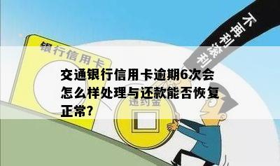 交通银行信用卡逾期6次会怎么样处理与还款能否恢复正常？