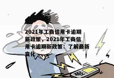 2021年工商信用卡逾期新政策，2021年工商信用卡逾期新政策：了解最新变化