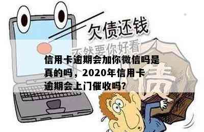 信用卡逾期会加你微信吗是真的吗，2020年信用卡逾期会上门吗？