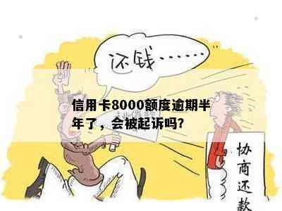 信用卡8000额度逾期半年了，会被起诉吗？