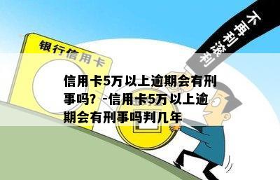 信用卡5万以上逾期会有刑事吗？-信用卡5万以上逾期会有刑事吗判几年