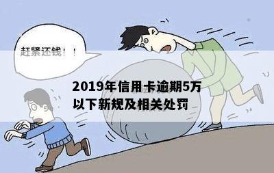 2019年信用卡逾期5万以下新规及相关处罚