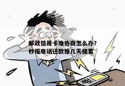 邮政信用卡难协商怎么办？秒拒电话还款推几天储蓄