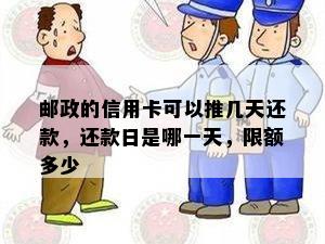 邮政的信用卡可以推几天还款，还款日是哪一天，限额多少