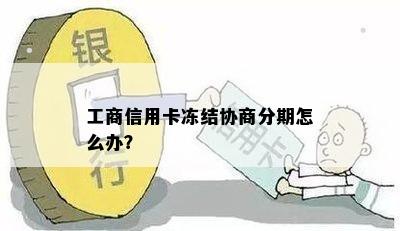 工商信用卡冻结协商分期怎么办？