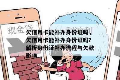 欠信用卡能补办身份证吗，欠信用卡能补办身份证吗？解析身份证补办流程与欠款影响