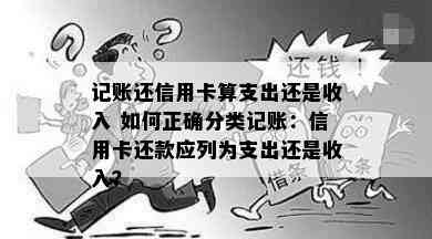 记账还信用卡算支出还是收入 如何正确分类记账：信用卡还款应列为支出还是收入？