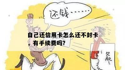 自己还信用卡怎么还不封卡，有手续费吗？