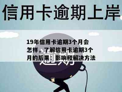 19年信用卡逾期3个月会怎样，了解信用卡逾期3个月的后果：影响和解决方法