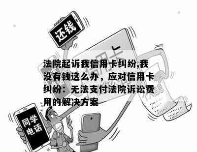 法院起诉我信用卡纠纷,我没有钱这么办，应对信用卡纠纷：无法支付法院诉讼费用的解决方案