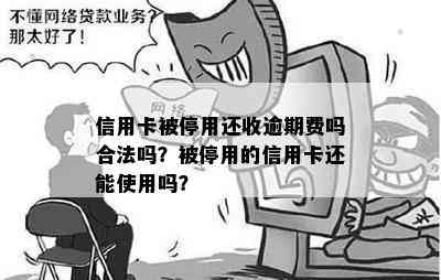 信用卡被停用还收逾期费吗合法吗？被停用的信用卡还能使用吗？