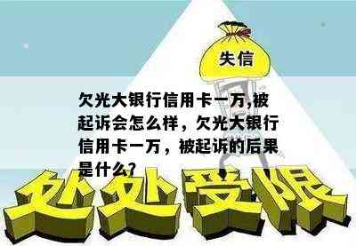 欠光大银行信用卡一万,被起诉会怎么样，欠光大银行信用卡一万，被起诉的后果是什么？