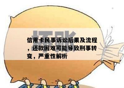 信用卡民事诉讼后果及流程，还款困难可能导致刑事转变，严重性解析