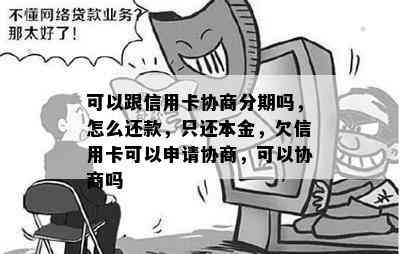 可以跟信用卡协商分期吗，怎么还款，只还本金，欠信用卡可以申请协商，可以协商吗