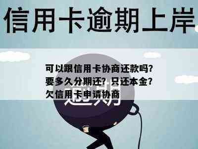 可以跟信用卡协商还款吗？要多久分期还？只还本金？欠信用卡申请协商