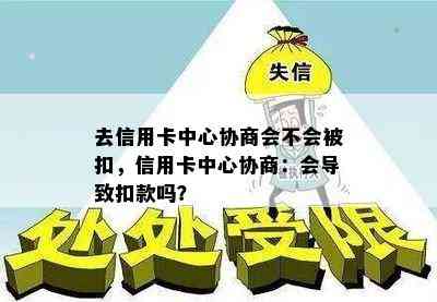 去信用卡中心协商会不会被扣，信用卡中心协商：会导致扣款吗？