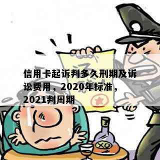 信用卡起诉判多久刑期及诉讼费用，2020年标准，2021判周期